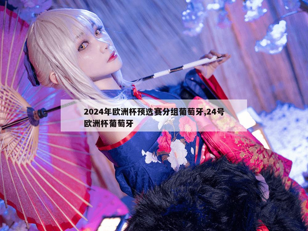 2024年欧洲杯预选赛分组葡萄牙,24号欧洲杯葡萄牙