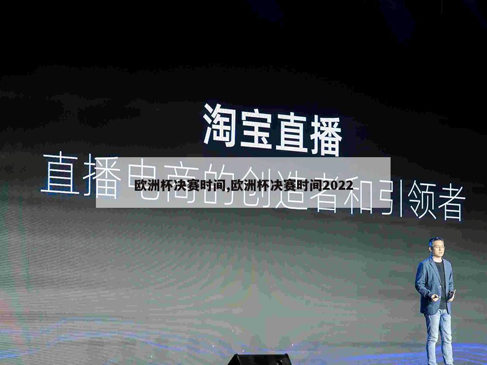 欧洲杯决赛时间,欧洲杯决赛时间2022