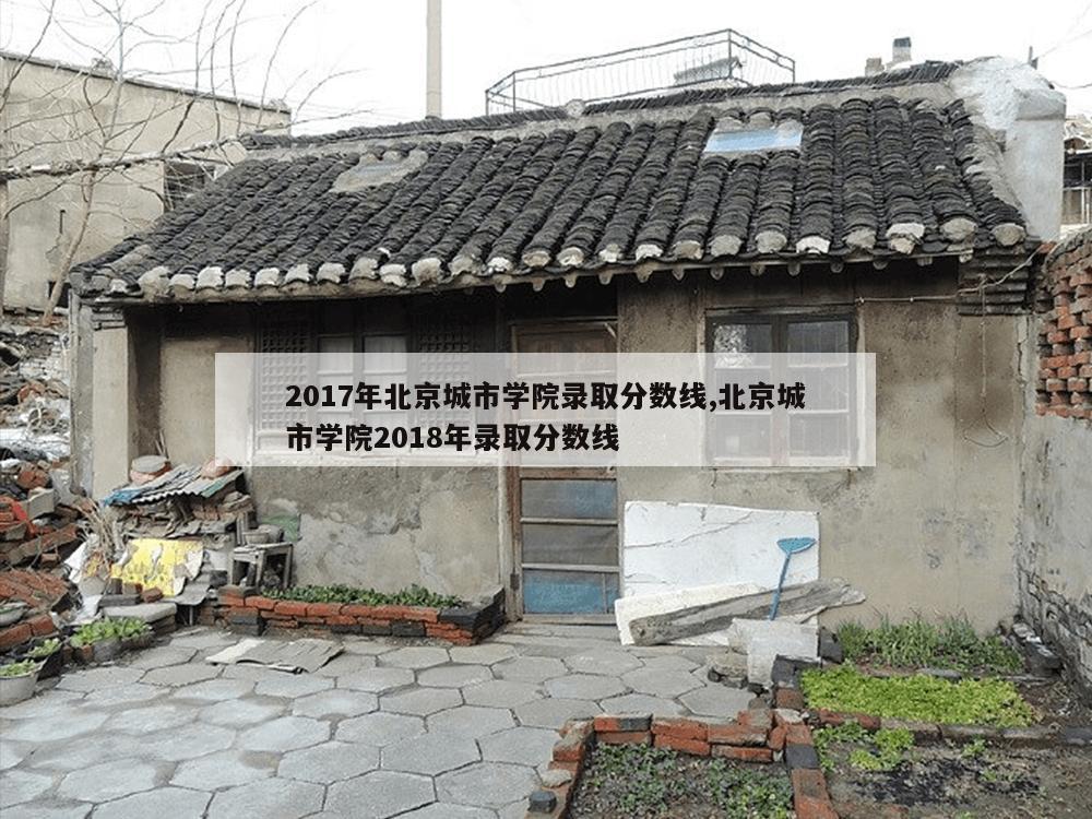 2017年北京城市学院录取分数线,北京城市学院2018年录取分数线