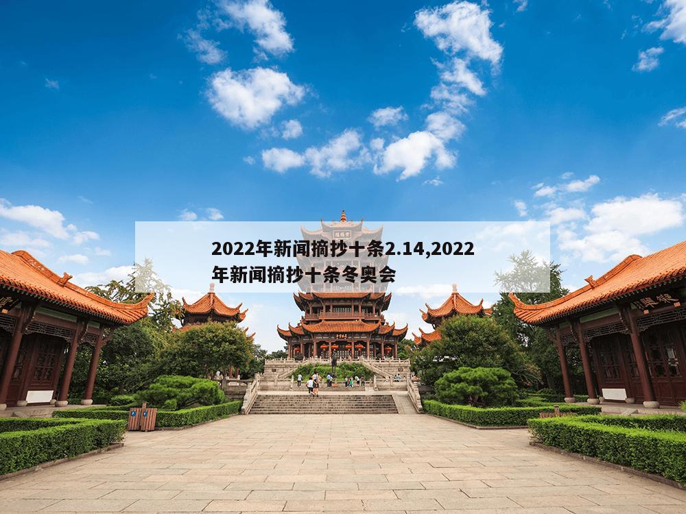 2022年新闻摘抄十条2.14,2022年新闻摘抄十条冬奥会