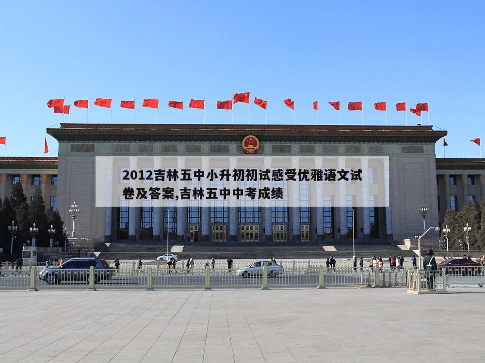 2012吉林五中小升初初试感受优雅语文试卷及答案,吉林五中中考成绩