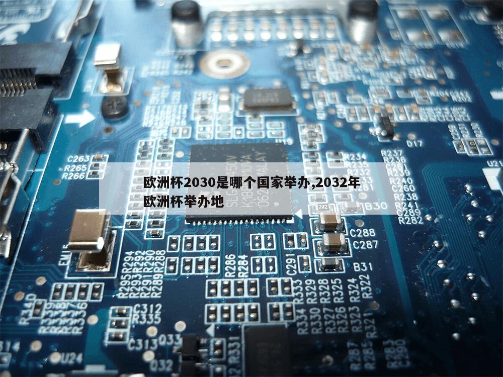 欧洲杯2030是哪个国家举办,2032年欧洲杯举办地