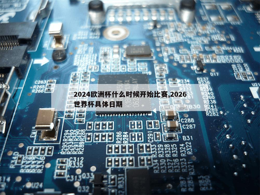 2024欧洲杯什么时候开始比赛,2026世界杯具体日期