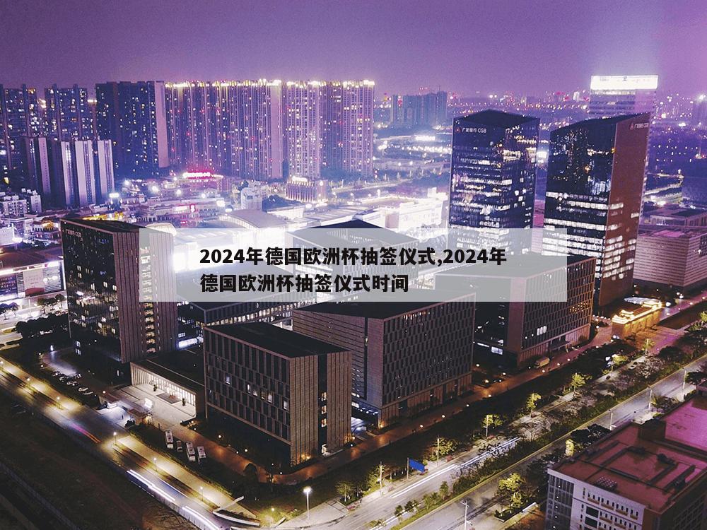 2024年德国欧洲杯抽签仪式,2024年德国欧洲杯抽签仪式时间