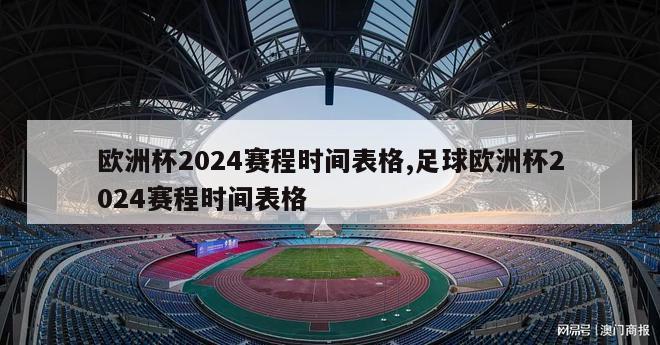 欧洲杯2024赛程时间表格,足球欧洲杯2024赛程时间表格