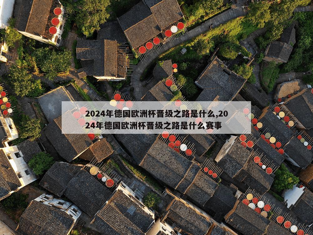 2024年德国欧洲杯晋级之路是什么,2024年德国欧洲杯晋级之路是什么赛事