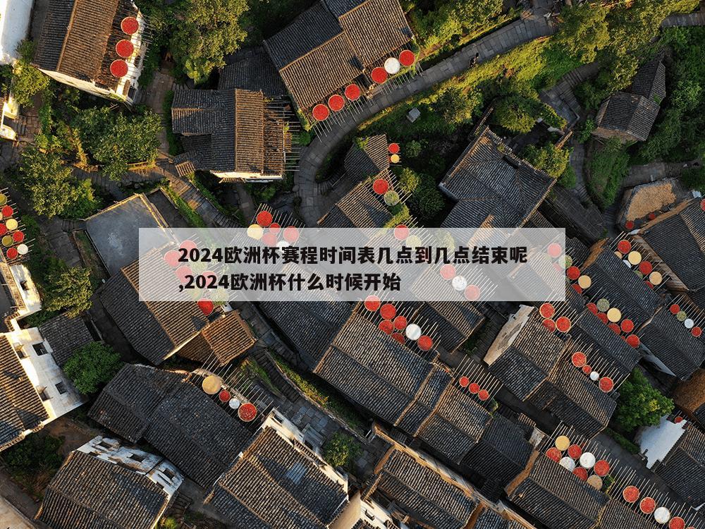 2024欧洲杯赛程时间表几点到几点结束呢,2024欧洲杯什么时候开始