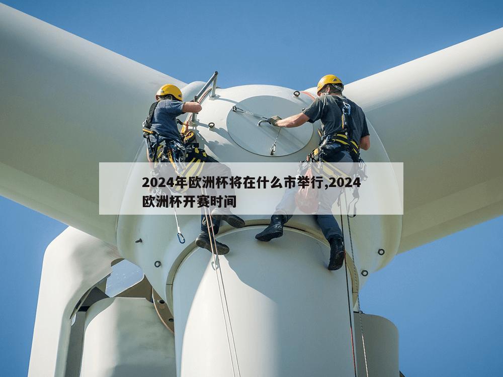 2024年欧洲杯将在什么市举行,2024欧洲杯开赛时间