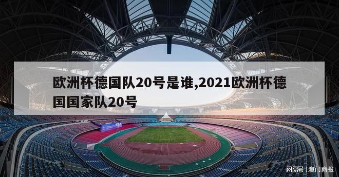 欧洲杯德国队20号是谁,2021欧洲杯德国国家队20号