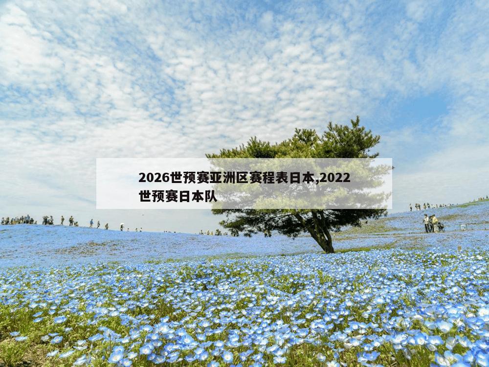 2026世预赛亚洲区赛程表日本,2022世预赛日本队