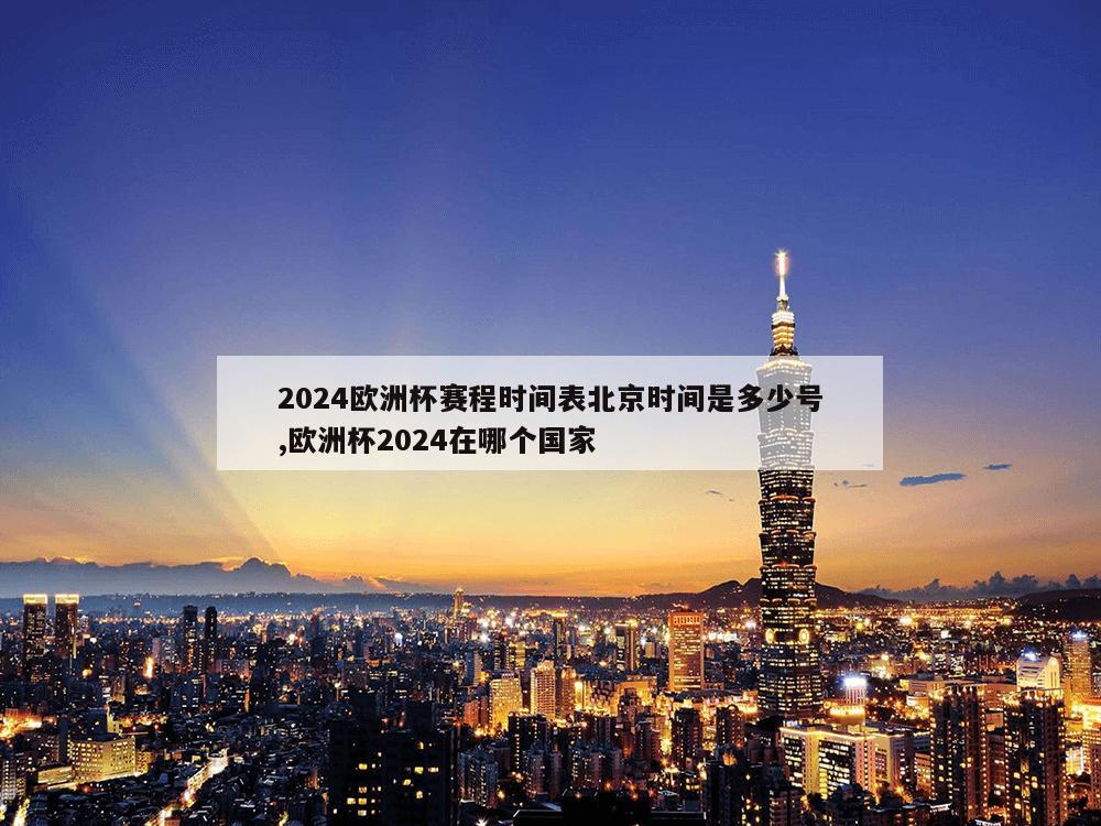 2024欧洲杯赛程时间表北京时间是多少号,欧洲杯2024在哪个国家