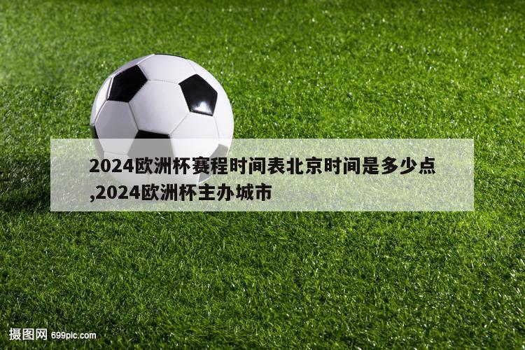 2024欧洲杯赛程时间表北京时间是多少点,2024欧洲杯主办城市