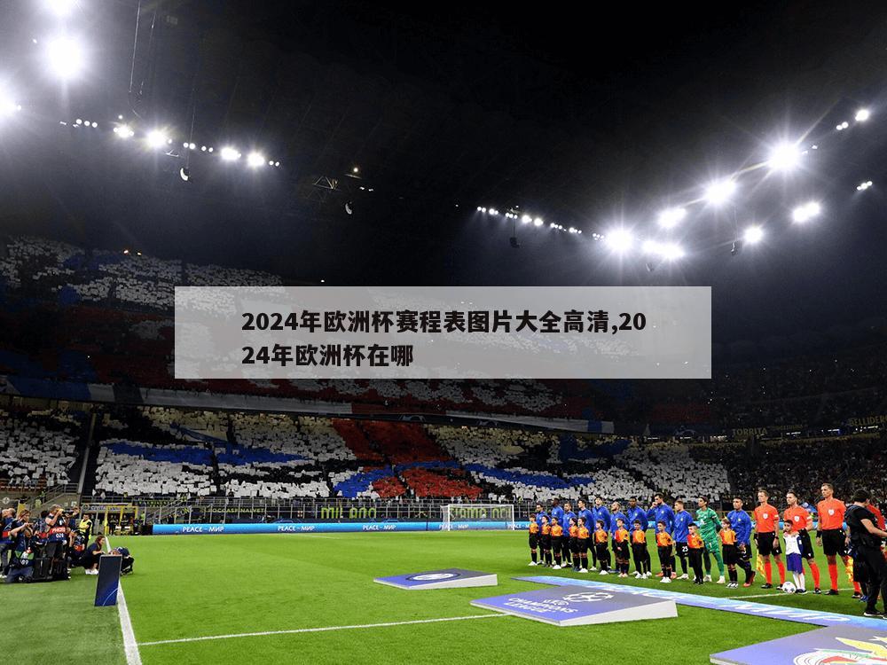 2024年欧洲杯赛程表图片大全高清,2024年欧洲杯在哪