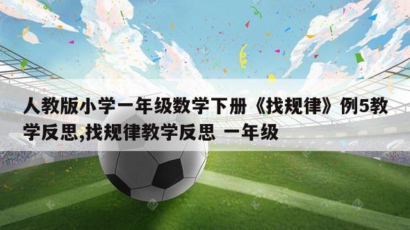 人教版小学一年级数学下册《找规律》例5教学反思,找规律教学反思 一年级